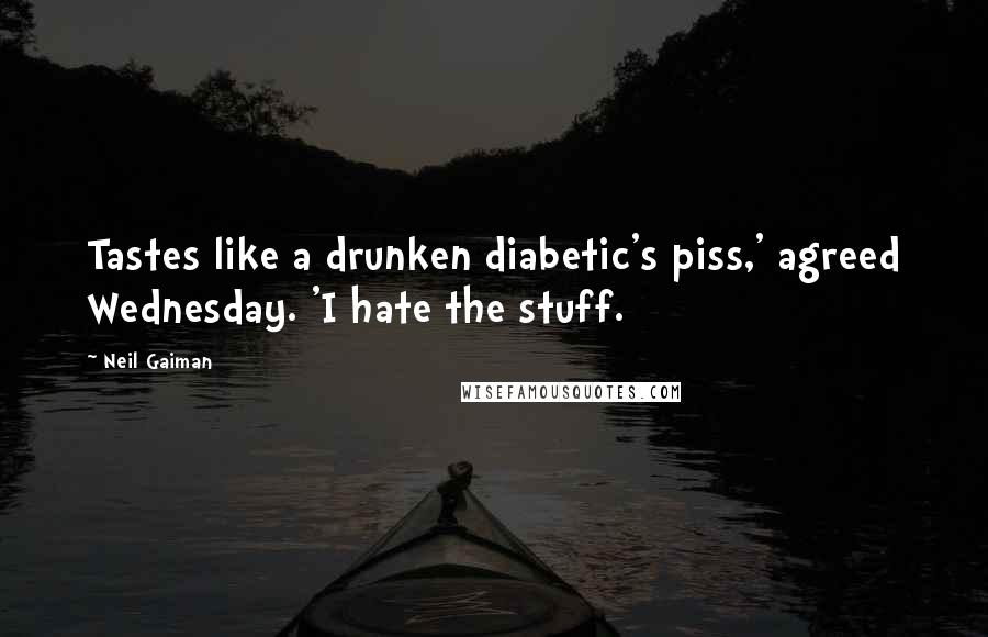 Neil Gaiman Quotes: Tastes like a drunken diabetic's piss,' agreed Wednesday. 'I hate the stuff.