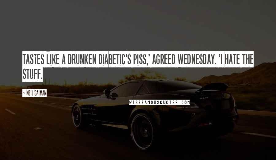 Neil Gaiman Quotes: Tastes like a drunken diabetic's piss,' agreed Wednesday. 'I hate the stuff.