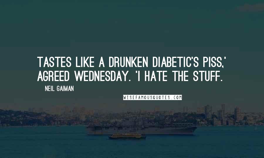 Neil Gaiman Quotes: Tastes like a drunken diabetic's piss,' agreed Wednesday. 'I hate the stuff.