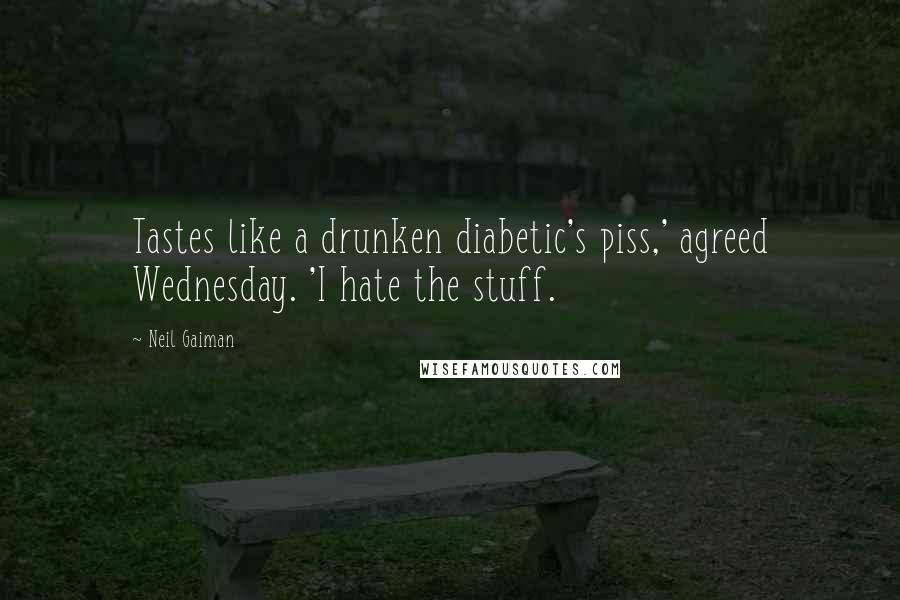 Neil Gaiman Quotes: Tastes like a drunken diabetic's piss,' agreed Wednesday. 'I hate the stuff.