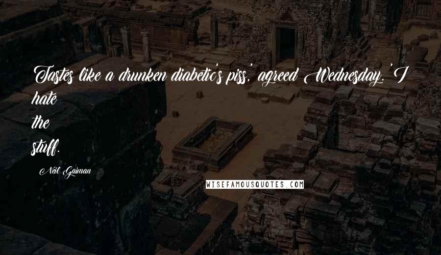 Neil Gaiman Quotes: Tastes like a drunken diabetic's piss,' agreed Wednesday. 'I hate the stuff.