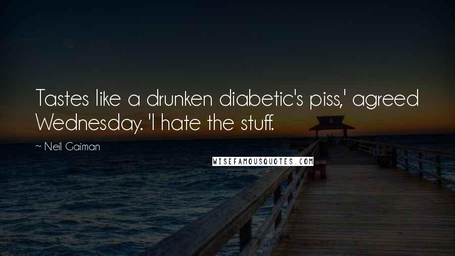 Neil Gaiman Quotes: Tastes like a drunken diabetic's piss,' agreed Wednesday. 'I hate the stuff.