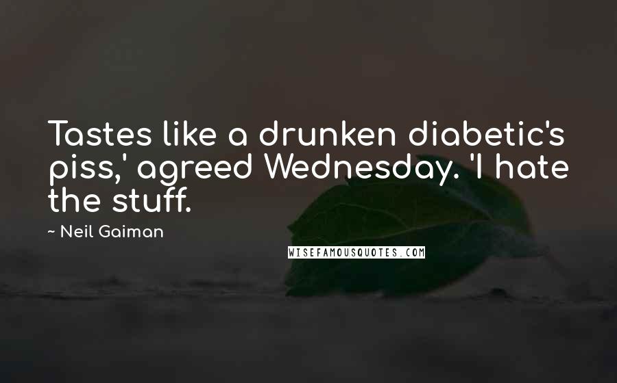 Neil Gaiman Quotes: Tastes like a drunken diabetic's piss,' agreed Wednesday. 'I hate the stuff.