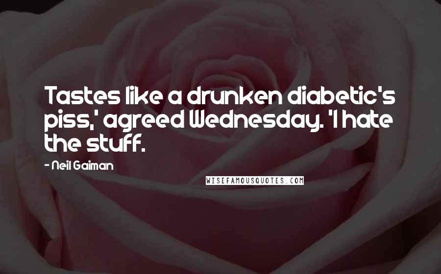 Neil Gaiman Quotes: Tastes like a drunken diabetic's piss,' agreed Wednesday. 'I hate the stuff.