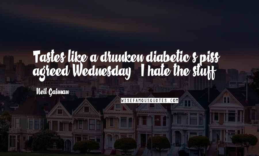 Neil Gaiman Quotes: Tastes like a drunken diabetic's piss,' agreed Wednesday. 'I hate the stuff.