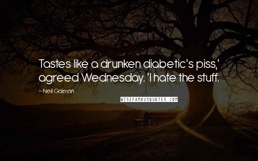 Neil Gaiman Quotes: Tastes like a drunken diabetic's piss,' agreed Wednesday. 'I hate the stuff.