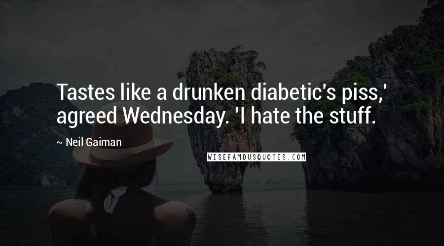 Neil Gaiman Quotes: Tastes like a drunken diabetic's piss,' agreed Wednesday. 'I hate the stuff.