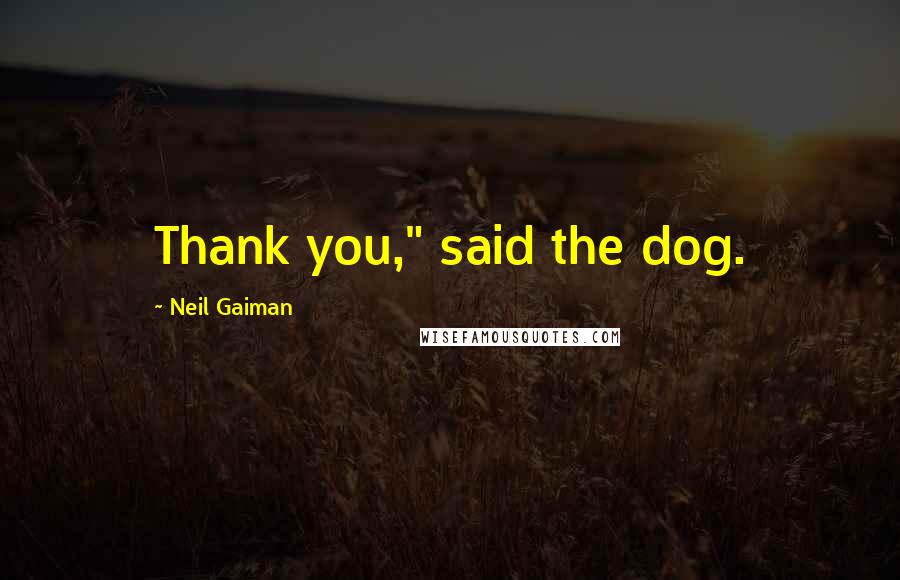 Neil Gaiman Quotes: Thank you," said the dog.