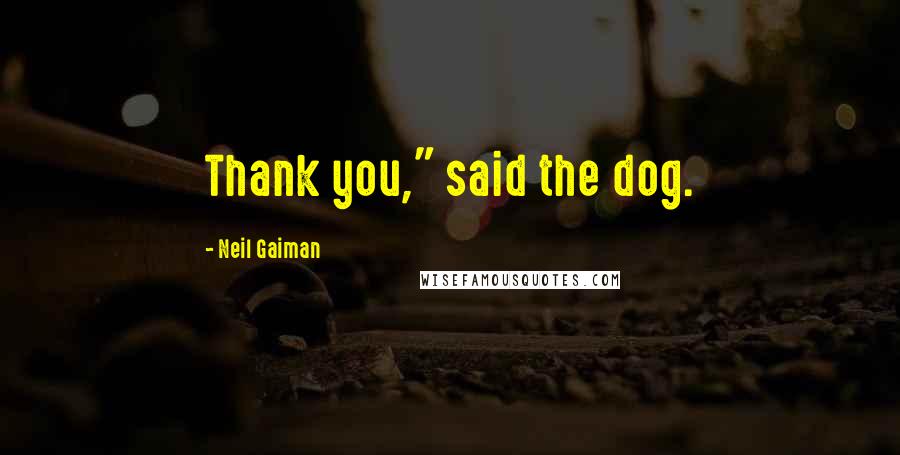 Neil Gaiman Quotes: Thank you," said the dog.