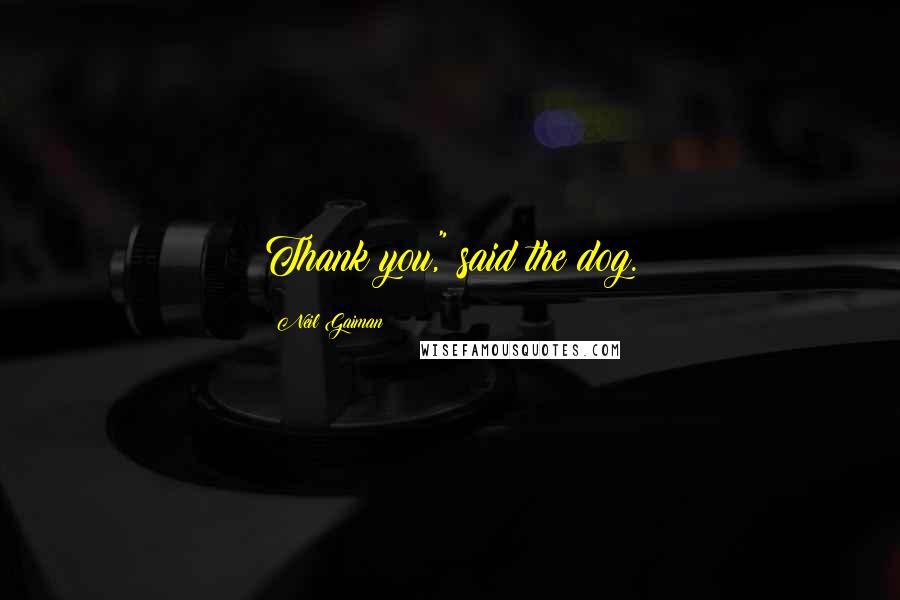 Neil Gaiman Quotes: Thank you," said the dog.