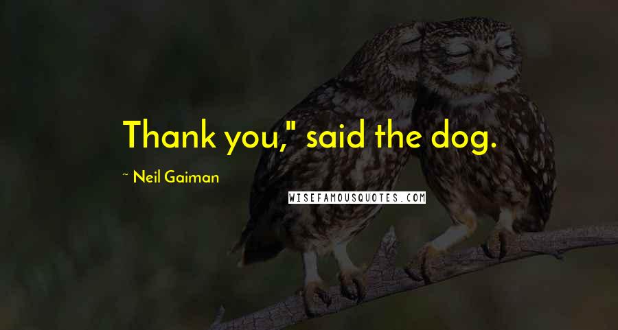 Neil Gaiman Quotes: Thank you," said the dog.