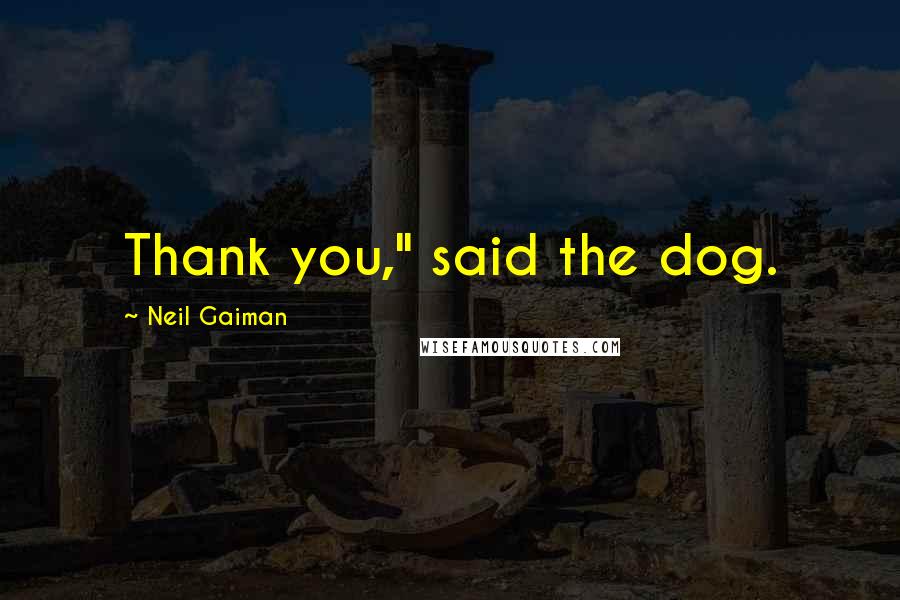 Neil Gaiman Quotes: Thank you," said the dog.