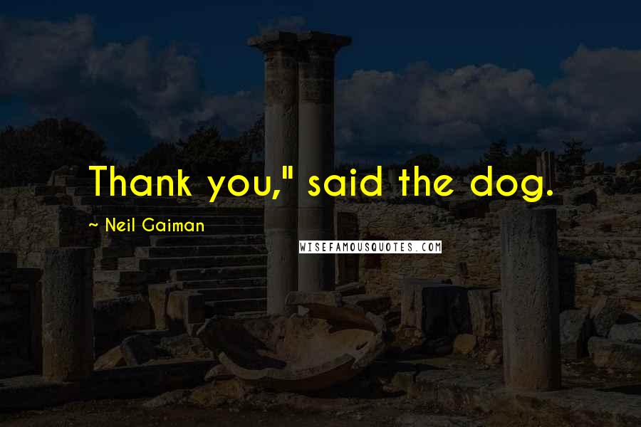 Neil Gaiman Quotes: Thank you," said the dog.