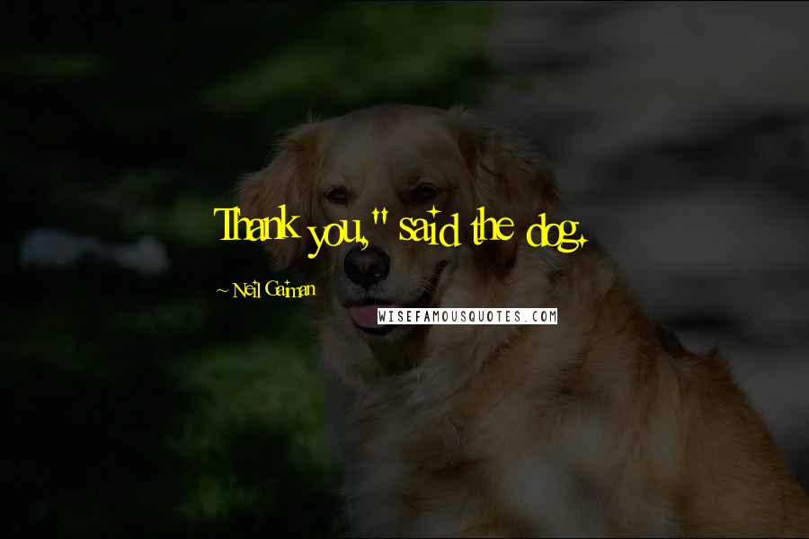 Neil Gaiman Quotes: Thank you," said the dog.