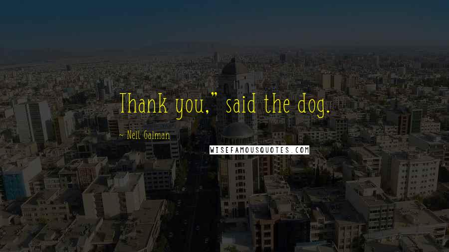 Neil Gaiman Quotes: Thank you," said the dog.