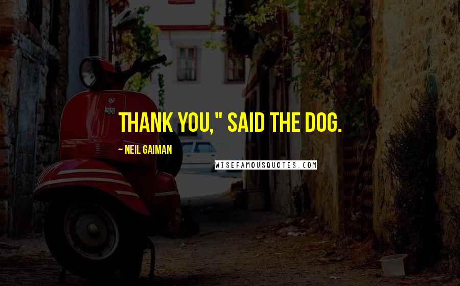 Neil Gaiman Quotes: Thank you," said the dog.