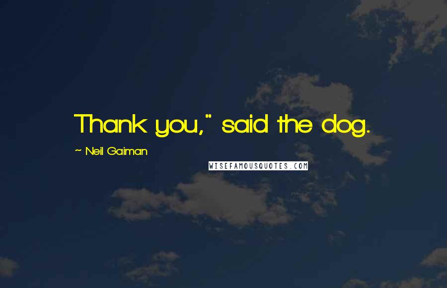 Neil Gaiman Quotes: Thank you," said the dog.