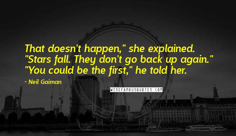 Neil Gaiman Quotes: That doesn't happen," she explained. "Stars fall. They don't go back up again." "You could be the first," he told her.
