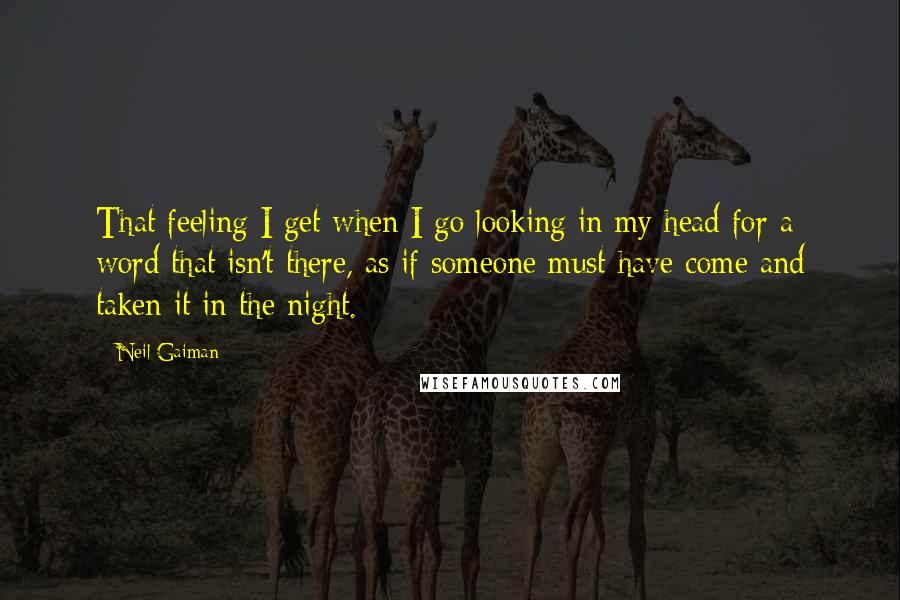 Neil Gaiman Quotes: That feeling I get when I go looking in my head for a word that isn't there, as if someone must have come and taken it in the night.