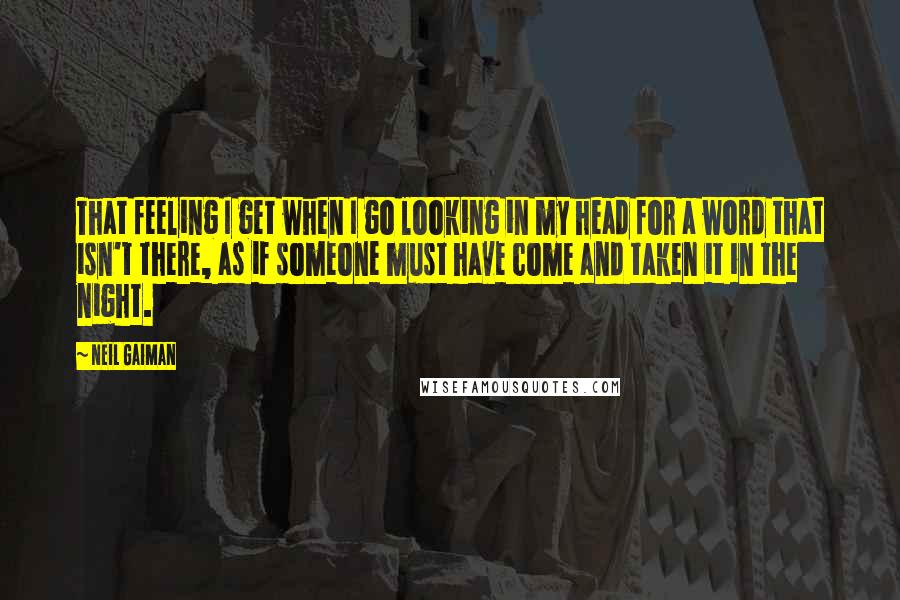 Neil Gaiman Quotes: That feeling I get when I go looking in my head for a word that isn't there, as if someone must have come and taken it in the night.