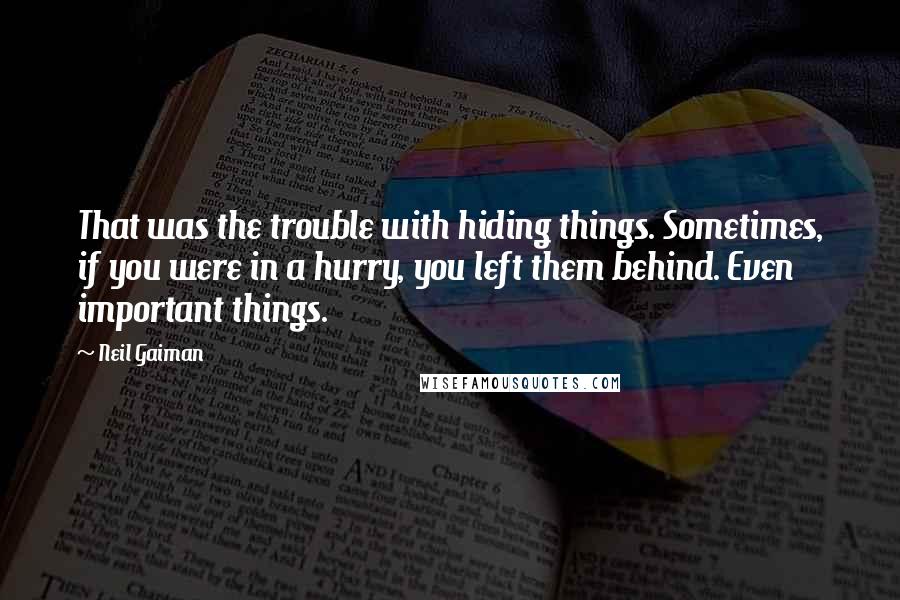 Neil Gaiman Quotes: That was the trouble with hiding things. Sometimes, if you were in a hurry, you left them behind. Even important things.