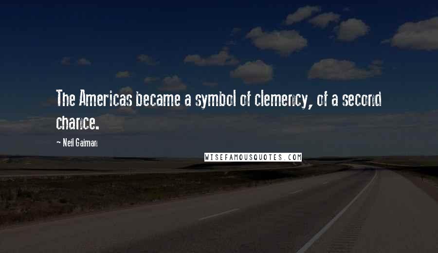 Neil Gaiman Quotes: The Americas became a symbol of clemency, of a second chance.