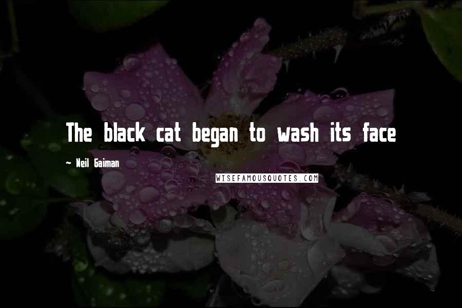 Neil Gaiman Quotes: The black cat began to wash its face