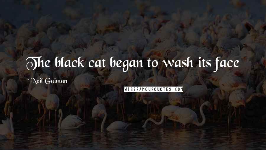 Neil Gaiman Quotes: The black cat began to wash its face