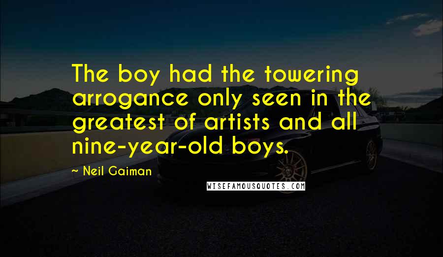 Neil Gaiman Quotes: The boy had the towering arrogance only seen in the greatest of artists and all nine-year-old boys.