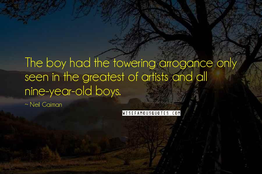 Neil Gaiman Quotes: The boy had the towering arrogance only seen in the greatest of artists and all nine-year-old boys.