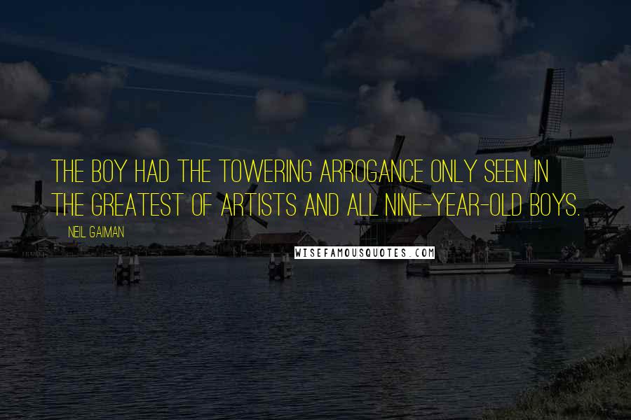 Neil Gaiman Quotes: The boy had the towering arrogance only seen in the greatest of artists and all nine-year-old boys.