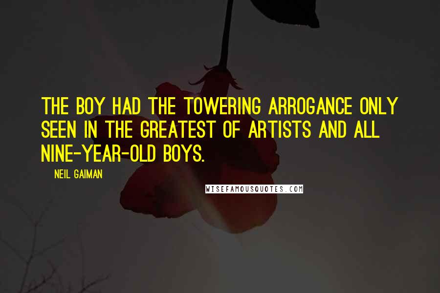 Neil Gaiman Quotes: The boy had the towering arrogance only seen in the greatest of artists and all nine-year-old boys.