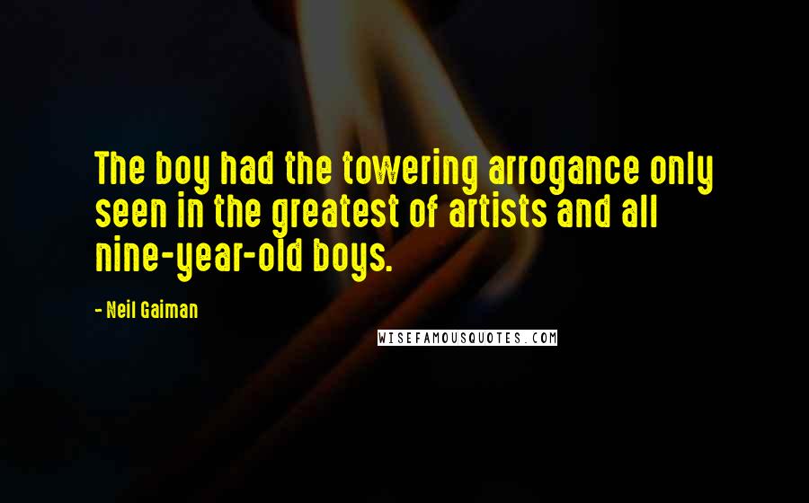 Neil Gaiman Quotes: The boy had the towering arrogance only seen in the greatest of artists and all nine-year-old boys.