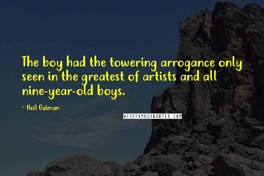 Neil Gaiman Quotes: The boy had the towering arrogance only seen in the greatest of artists and all nine-year-old boys.