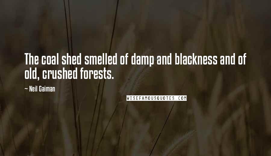 Neil Gaiman Quotes: The coal shed smelled of damp and blackness and of old, crushed forests.