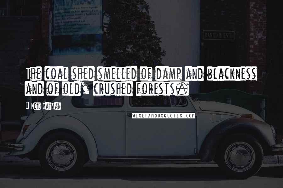 Neil Gaiman Quotes: The coal shed smelled of damp and blackness and of old, crushed forests.