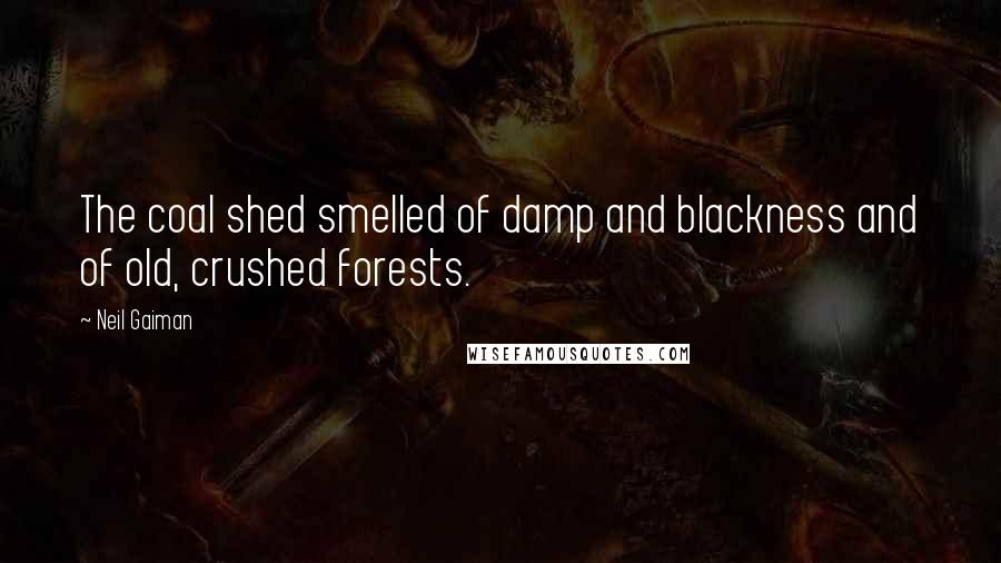 Neil Gaiman Quotes: The coal shed smelled of damp and blackness and of old, crushed forests.