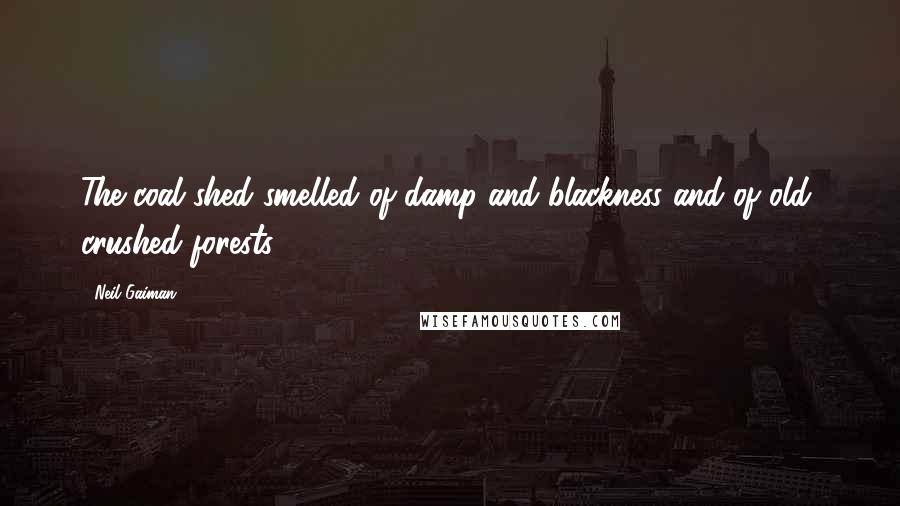 Neil Gaiman Quotes: The coal shed smelled of damp and blackness and of old, crushed forests.