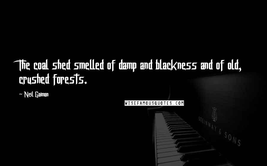 Neil Gaiman Quotes: The coal shed smelled of damp and blackness and of old, crushed forests.