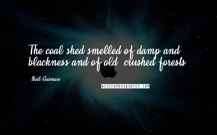 Neil Gaiman Quotes: The coal shed smelled of damp and blackness and of old, crushed forests.