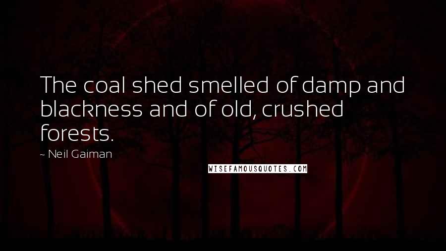 Neil Gaiman Quotes: The coal shed smelled of damp and blackness and of old, crushed forests.