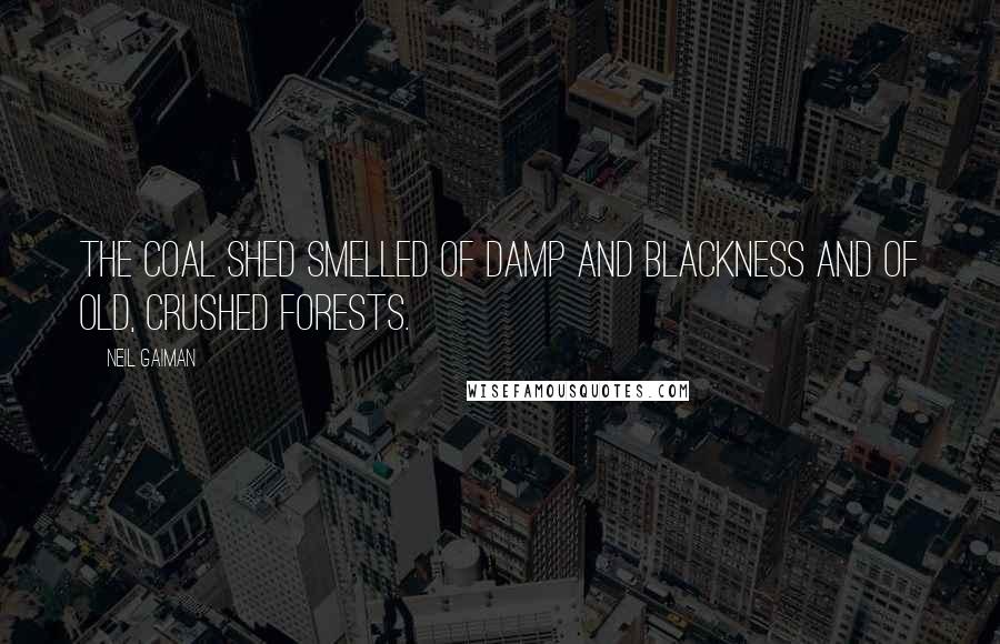 Neil Gaiman Quotes: The coal shed smelled of damp and blackness and of old, crushed forests.