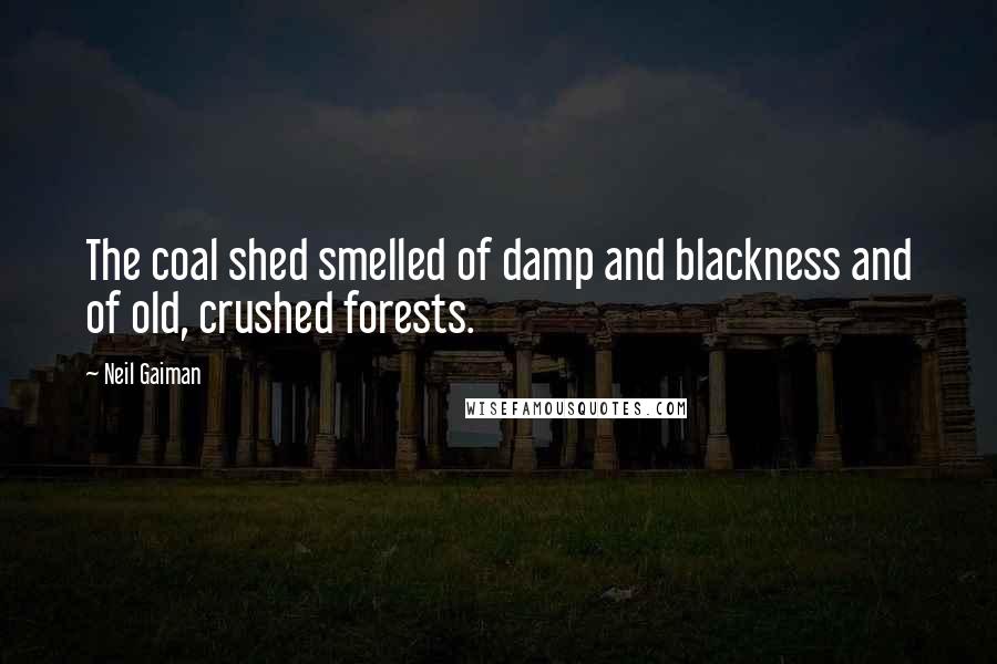 Neil Gaiman Quotes: The coal shed smelled of damp and blackness and of old, crushed forests.