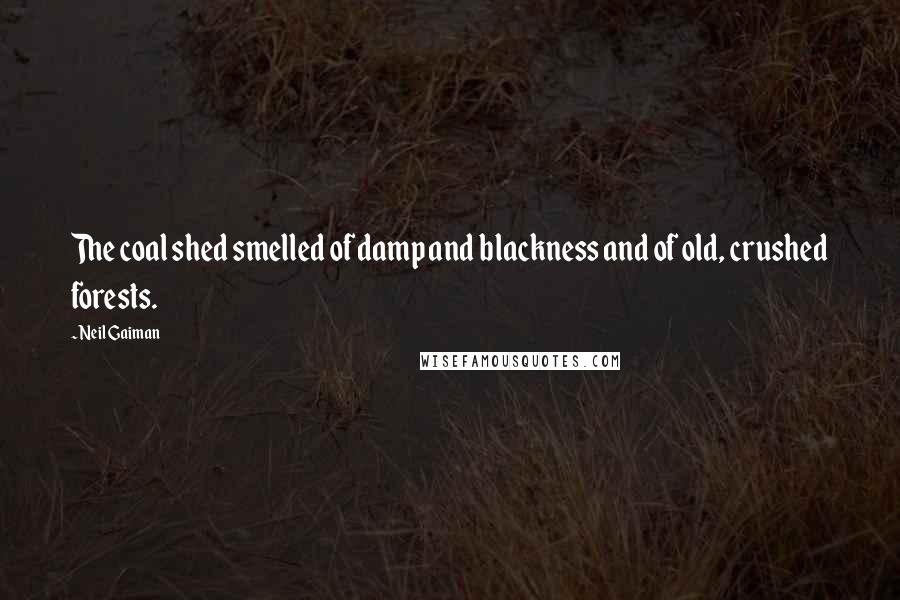 Neil Gaiman Quotes: The coal shed smelled of damp and blackness and of old, crushed forests.