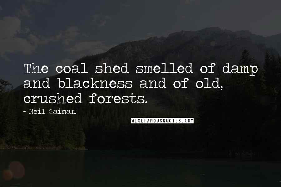 Neil Gaiman Quotes: The coal shed smelled of damp and blackness and of old, crushed forests.