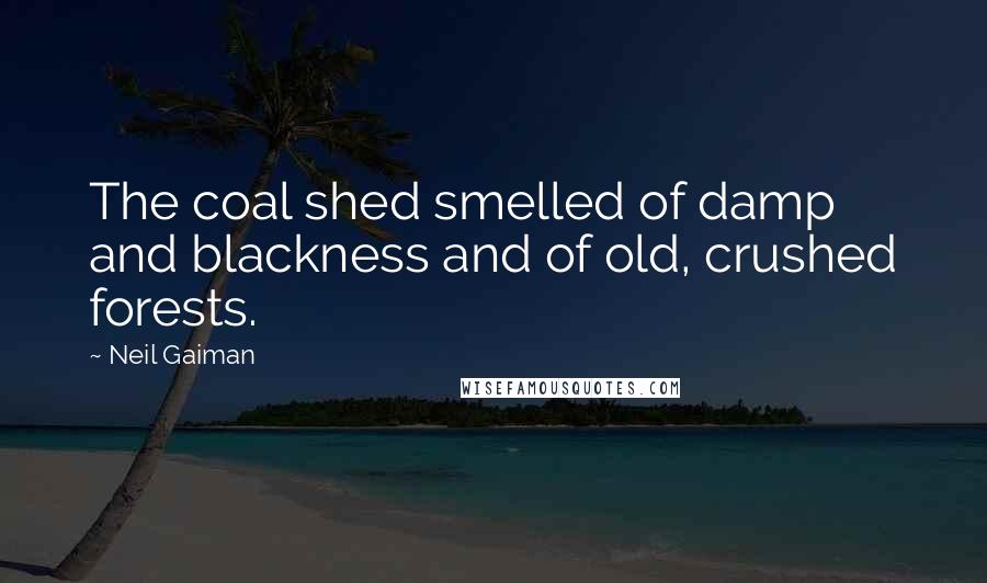 Neil Gaiman Quotes: The coal shed smelled of damp and blackness and of old, crushed forests.