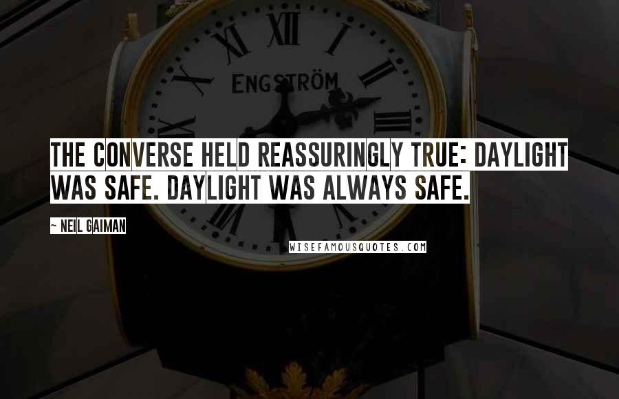 Neil Gaiman Quotes: The converse held reassuringly true: daylight was safe. Daylight was always safe.