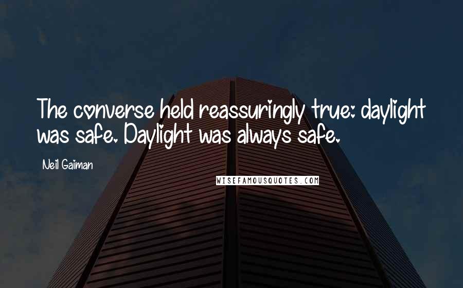 Neil Gaiman Quotes: The converse held reassuringly true: daylight was safe. Daylight was always safe.