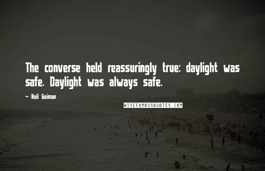 Neil Gaiman Quotes: The converse held reassuringly true: daylight was safe. Daylight was always safe.