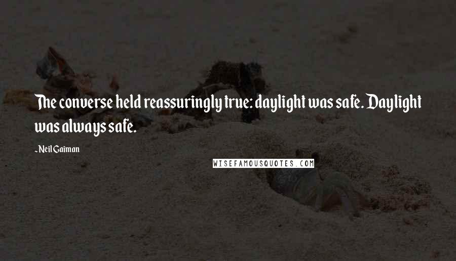 Neil Gaiman Quotes: The converse held reassuringly true: daylight was safe. Daylight was always safe.